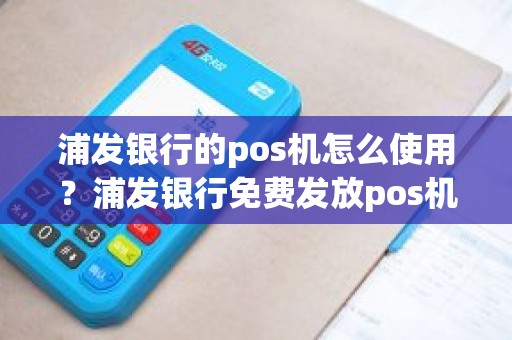 浦发银行的pos机怎么使用？浦发银行免费发放pos机