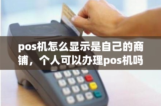 pos机怎么显示是自己的商铺，个人可以办理pos机吗