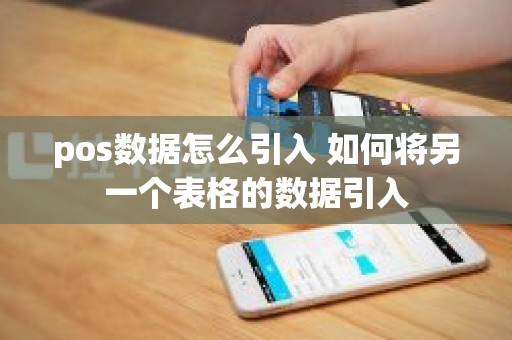 pos数据怎么引入 如何将另一个表格的数据引入
