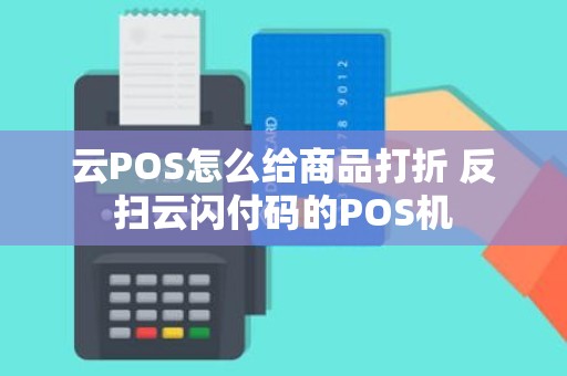 云POS怎么给商品打折 反扫云闪付码的POS机