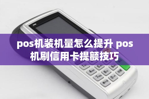 pos机装机量怎么提升 pos机刷信用卡提额技巧