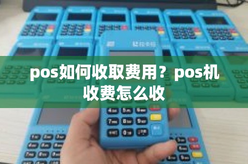 pos如何收取费用？pos机收费怎么收