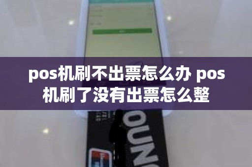 pos机刷不出票怎么办 pos机刷了没有出票怎么整
