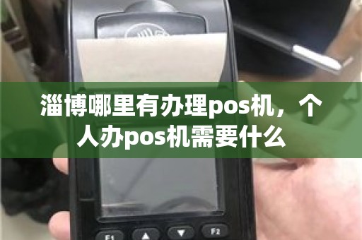 淄博哪里有办理pos机，个人办pos机需要什么