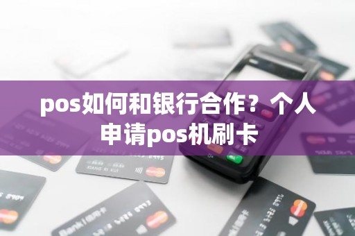 pos如何和银行合作？个人申请pos机刷卡