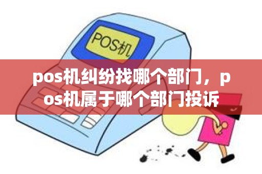 pos机纠纷找哪个部门，pos机属于哪个部门投诉
