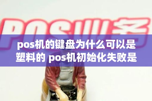 pos机的键盘为什么可以是塑料的 pos机初始化失败是什么意思