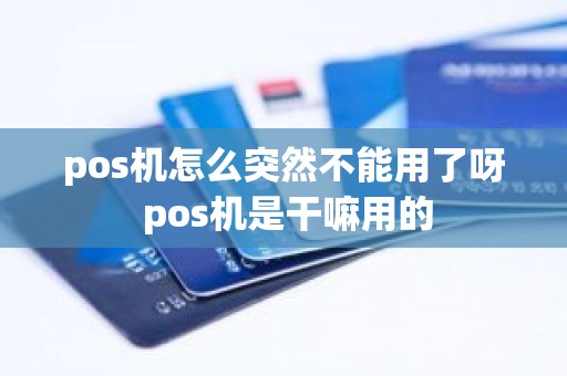 pos机怎么突然不能用了呀 pos机是干嘛用的