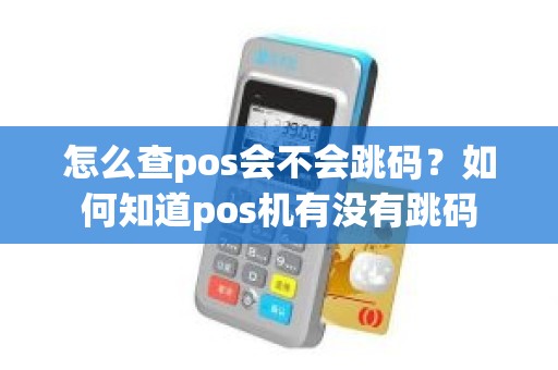 怎么查pos会不会跳码？如何知道pos机有没有跳码