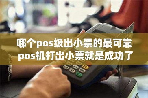 哪个pos级出小票的最可靠 pos机打出小票就是成功了吗