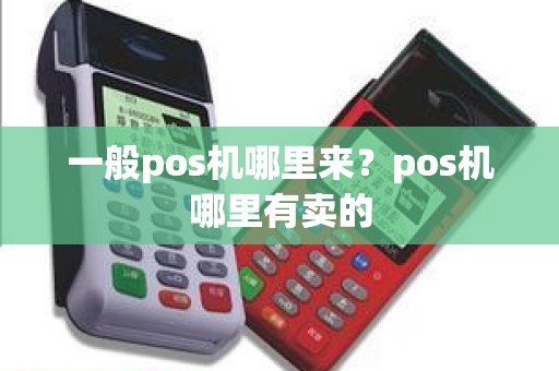 一般pos机哪里来？pos机哪里有卖的