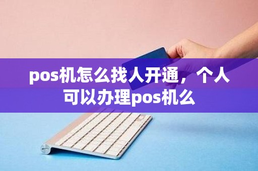pos机怎么找人开通，个人可以办理pos机么