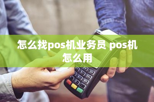 怎么找pos机业务员 pos机怎么用