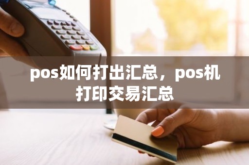 pos如何打出汇总，pos机打印交易汇总