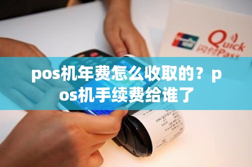 pos机年费怎么收取的？pos机手续费给谁了