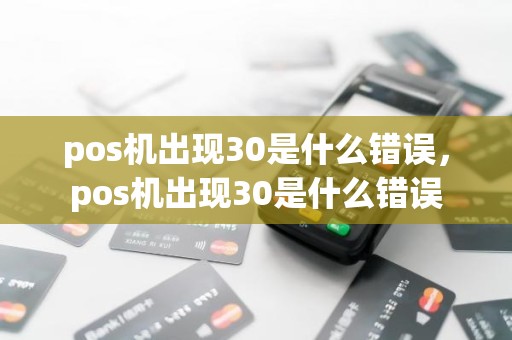 pos机出现30是什么错误，pos机出现30是什么错误