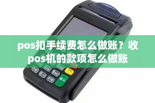 pos扣手续费怎么做账？收pos机的款项怎么做账