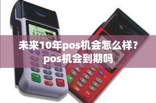 未来10年pos机会怎么样？pos机会到期吗