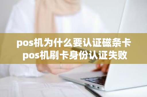 pos机为什么要认证磁条卡 pos机刷卡身份认证失败