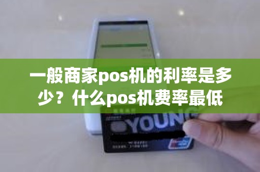 一般商家pos机的利率是多少？什么pos机费率最低