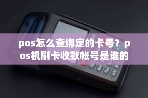 pos怎么查绑定的卡号？pos机刷卡收款帐号是谁的