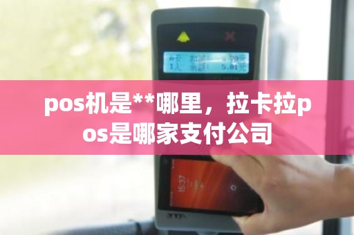 pos机是**哪里，拉卡拉pos是哪家支付公司