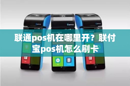 联通pos机在哪里开？联付宝pos机怎么刷卡