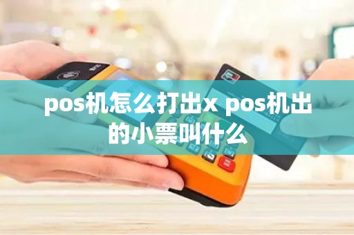 pos机怎么打出x pos机出的小票叫什么