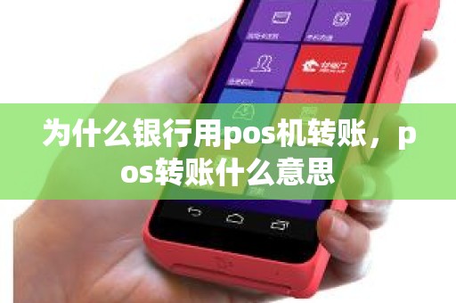 为什么银行用pos机转账，pos转账什么意思