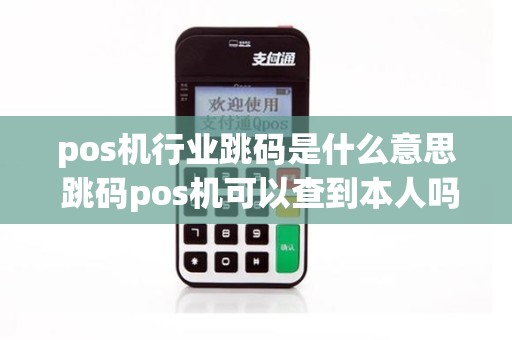 pos机行业跳码是什么意思 跳码pos机可以查到本人吗