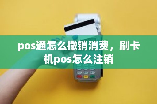 pos通怎么撤销消费，刷卡机pos怎么注销