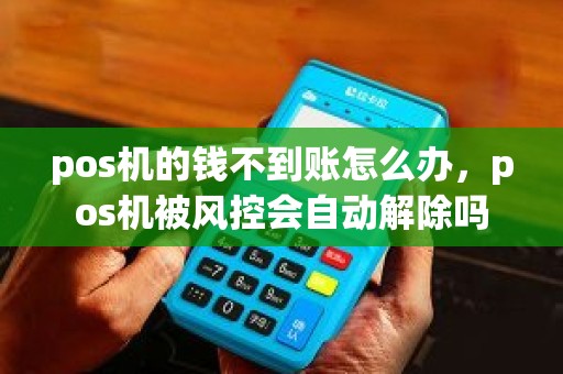 pos机的钱不到账怎么办，pos机被风控会自动解除吗