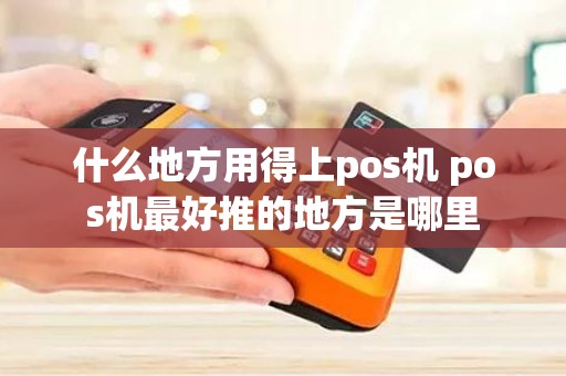 什么地方用得上pos机 pos机最好推的地方是哪里