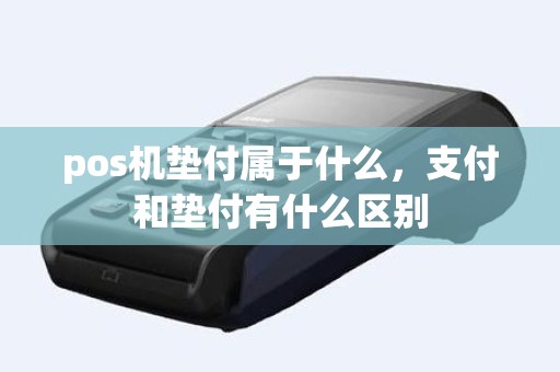pos机垫付属于什么，支付和垫付有什么区别