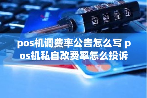 pos机调费率公告怎么写 pos机私自改费率怎么投诉