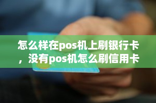 怎么样在pos机上刷银行卡，没有pos机怎么刷信用卡