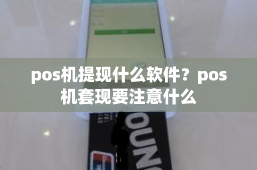 pos机提现什么软件？pos机套现要注意什么