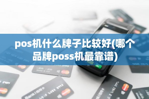 pos机什么牌子比较好(哪个品牌poss机最靠谱)
