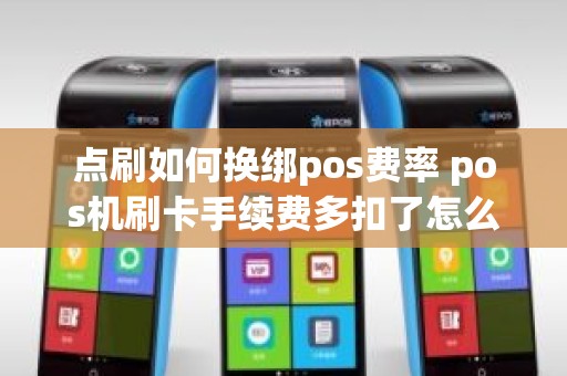 点刷如何换绑pos费率 pos机刷卡手续费多扣了怎么办
