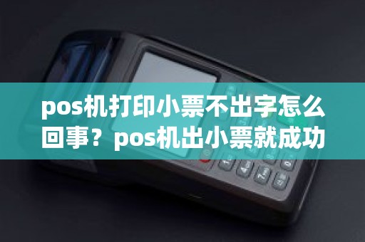 pos机打印小票不出字怎么回事？pos机出小票就成功吗