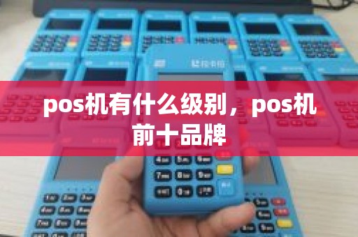 pos机有什么级别，pos机前十品牌