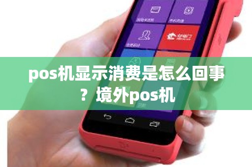 pos机显示消费是怎么回事？境外pos机