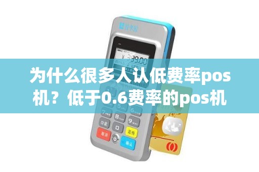 为什么很多人认低费率pos机？低于0.6费率的pos机有风险吗