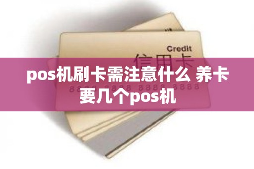 pos机刷卡需注意什么 养卡要几个pos机