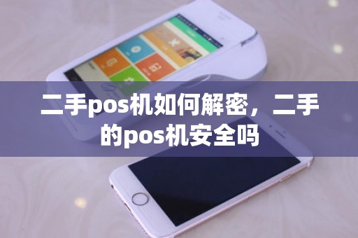 二手pos机如何解密，二手的pos机安全吗