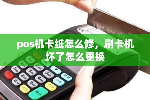 pos机卡纸怎么修，刷卡机坏了怎么更换