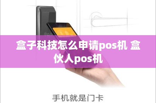 盒子科技怎么申请pos机 盒伙人pos机