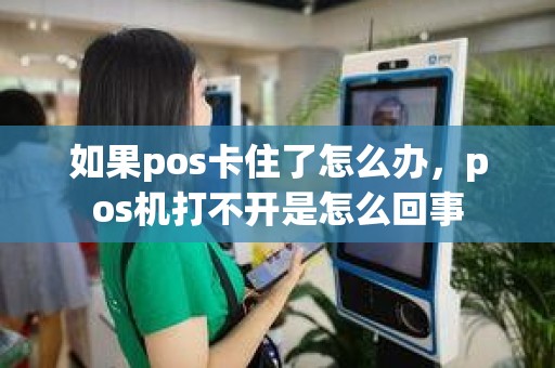 如果pos卡住了怎么办，pos机打不开是怎么回事