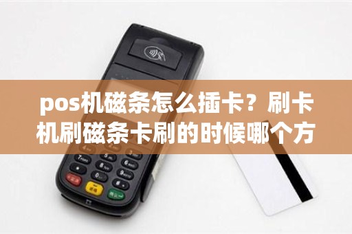 pos机磁条怎么插卡？刷卡机刷磁条卡刷的时候哪个方向