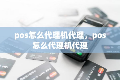 pos怎么代理机代理，pos怎么代理机代理